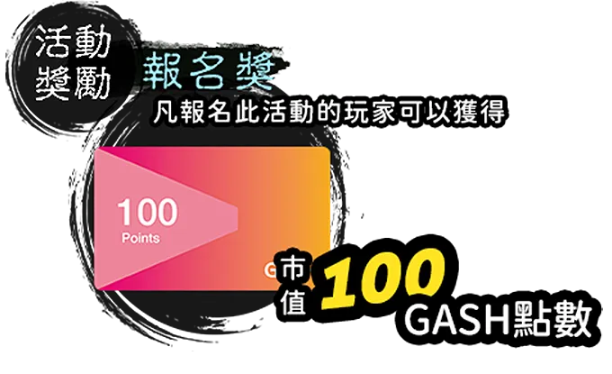 報名獎:凡報名此活動的玩家可以獲得市值100GASH點數